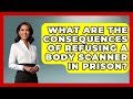 What Are The Consequences Of Refusing A Body Scanner In Prison? - Jail & Prison Insider