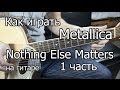 Metallica - nothing else matters. 1 часть (Видео урок) Как играть на ...