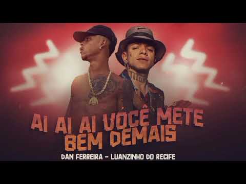 AÍ AÍ AÍ VOCÊ METE BEM DEMAIS - LUANZINHO DO RECIFE, DAN FERREIRA