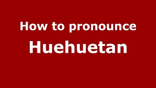 How to pronounce Huehuetan