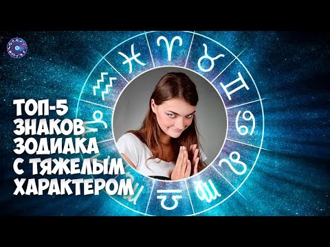 Топ 5 знаков зодиака с тяжелым характером