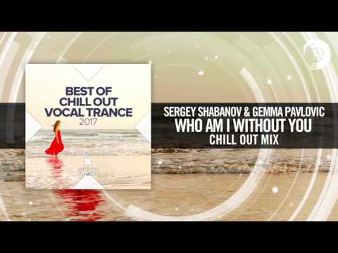 Sergey Shabanov & Gemma Pavlovic - Who Am I Without You (Chill Out Mix)