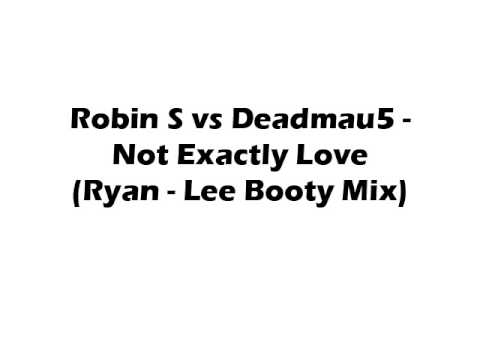 Robin S vs Deadmau5 - Not Exactly Love (Ryan - Lee Booty Mix)