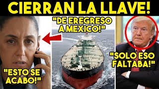TRUMP EN SHOCK! PANICO EN EU, FRENAN PETROLEO DESDE MEXICO. CLAUDIA CERRARA LA LLAVE, SE ACABO
