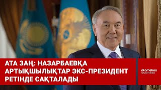  Ата Заң: Назарбаевқа артықшылықтар экс-президент ретінде сақталады