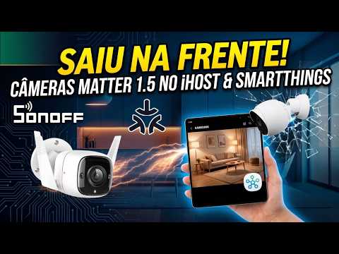 A Mágica do Matter 1.5: SONOFF SAIU NA FRENTE! Câmeras Nativas no SmartThings