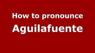 How to pronounce Aguilafuente