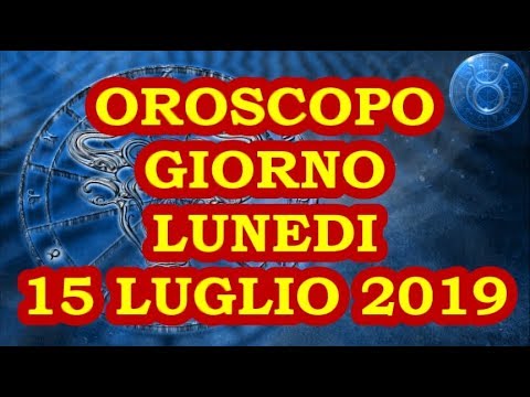 OROSCOPO DEL GIORNO LUNEDI 15 LUGLIO 2019