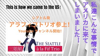 私たちこんな事情でアメリカに来てしまいました 〜シアトルアラフィフトリオチャンネル第一回〜