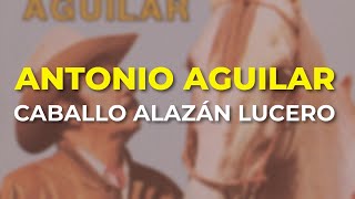 Antonio Aguilar - Caballo Alazán Lucero (Audio Oficial)