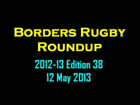 BORDERS RUGBY ROUNDUP EDITION 38 - SEASON 2012-13 - 12.5.13