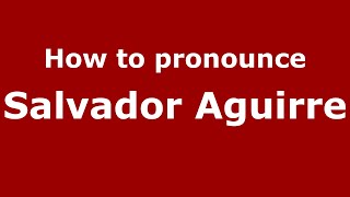 How to pronounce Salvador Aguirre