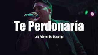Los Primos De Durango - Te Perdonaría (LETRA)