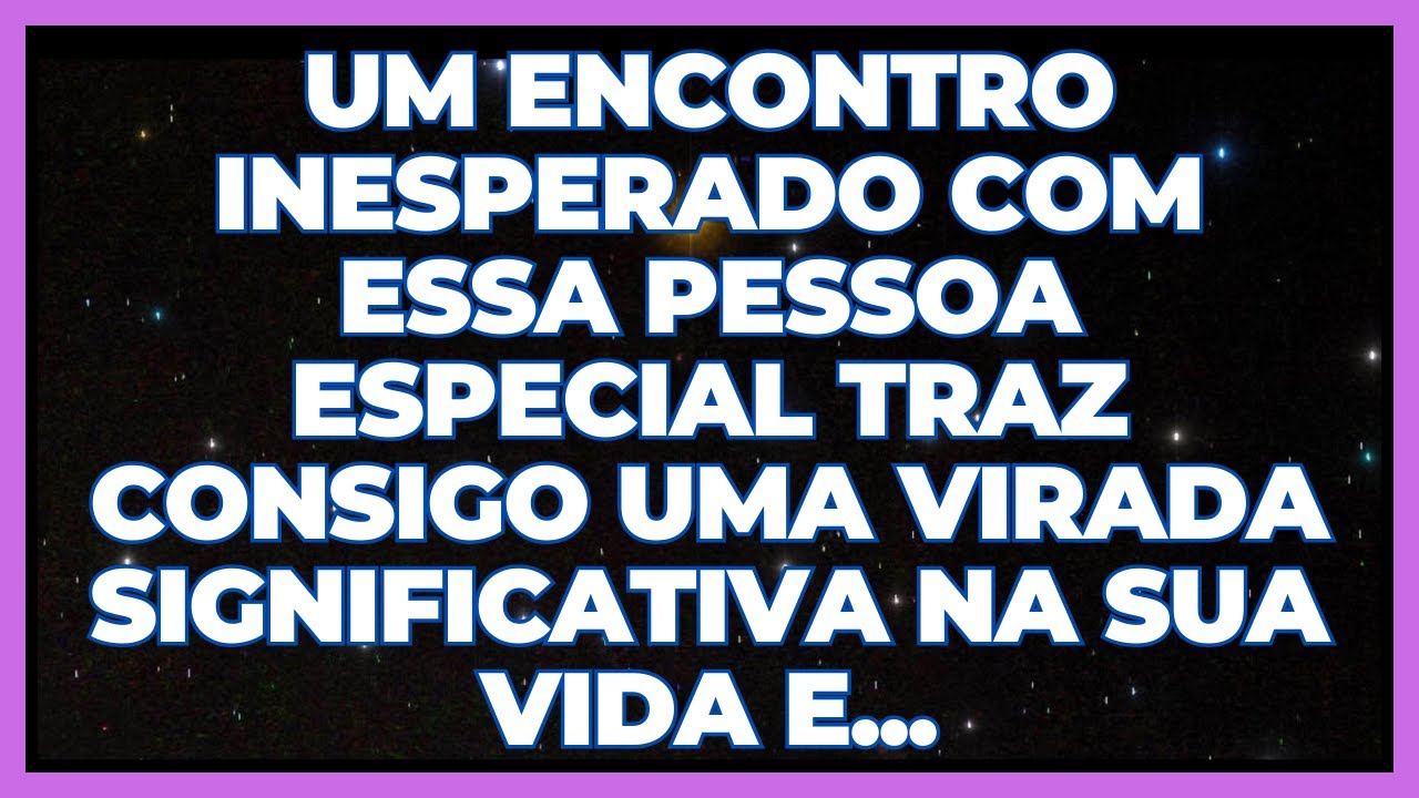 MENSAGEM DOS ANJOS: UM ENCONTRO INESPERADO COM ESSA PESSOA ESPECIAL TRAZ CONSIGO UMA...