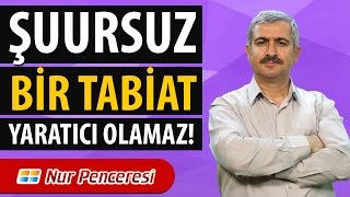 Dr. Burhan SABAZ - Şuursuz bir tabiat; yaratıcı olamaz!...