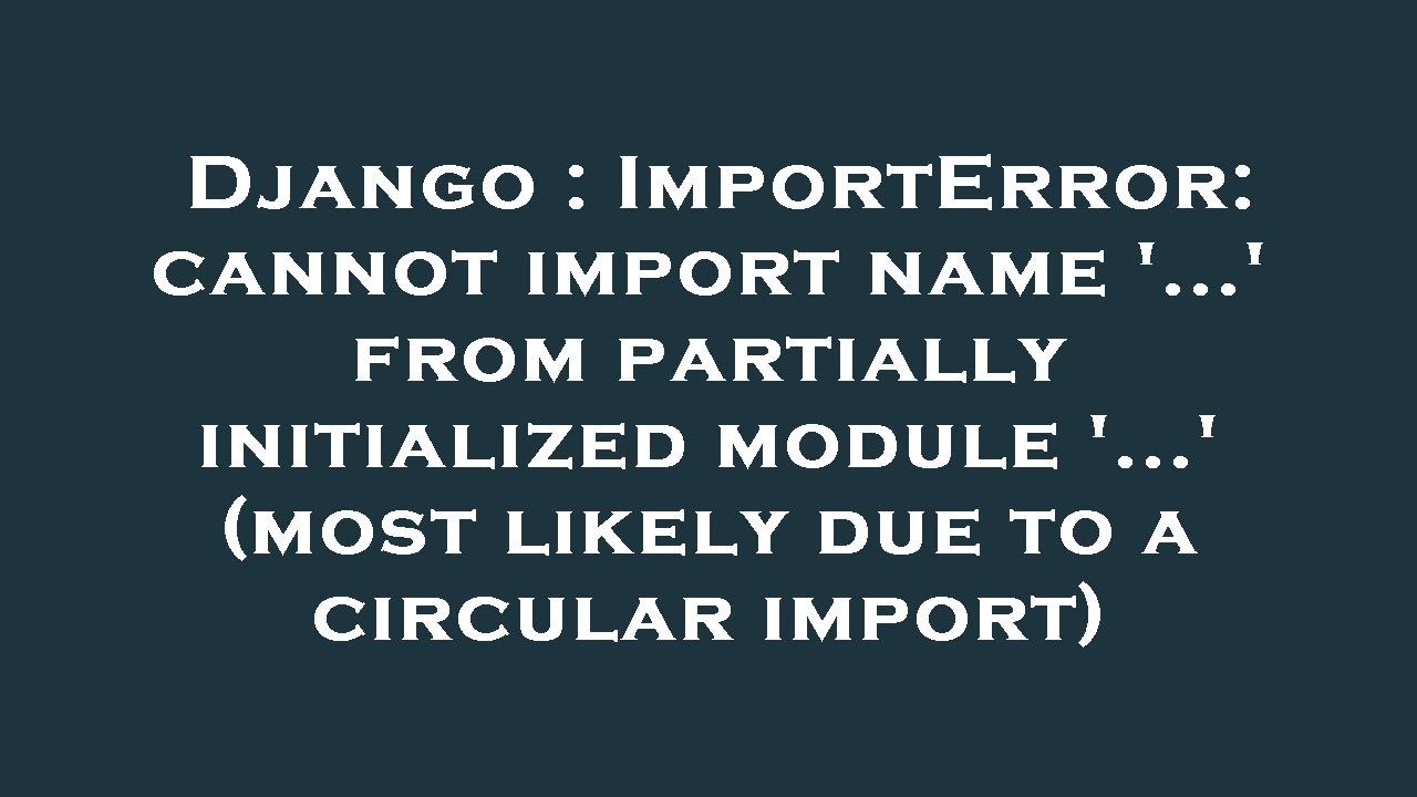 Django : ImportError: cannot import name '...' from partially initialized module '...' (most likely