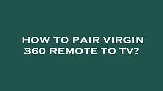 How to pair virgin 360 remote to tv?