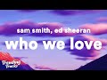 Sam Smith, Ed Sheeran - Who We Love (Lyrics) Sam Smith, Ed Sheeran - Who We Love (Lyrics)