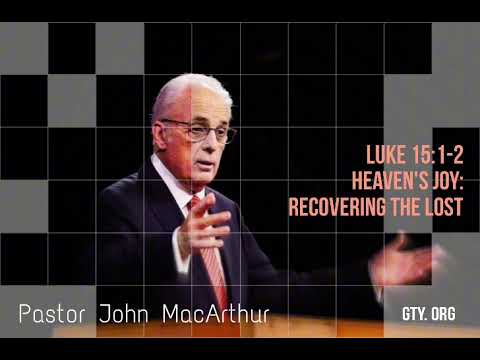 Luke 15:1-2 Heaven's Joy - Recovering the Lost (Pastor John MacArthur)