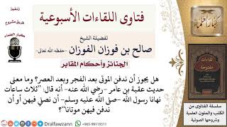 هل يجوز دفن الموتى بعد الفجر وبعد العصر؟ وما هي أوقات النهي عن الدفن؟ لمعالي الشيخ صالح الفوزان image