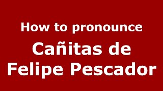 How to pronounce Cañitas De Felipe Pescador