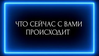 ЧТО СЕЙЧАС С ВАМИ ПРОИСХОДИТ?