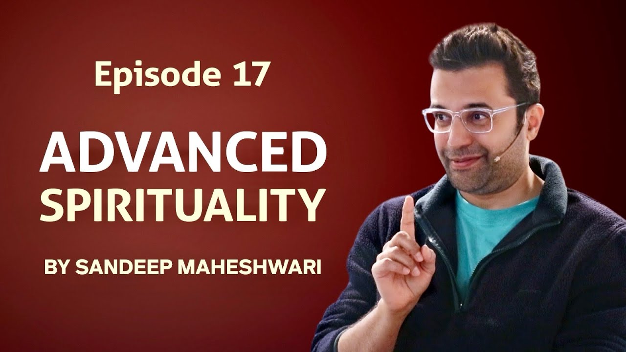 Episode 17 - Advanced Spirituality By Sandeep Maheshwari