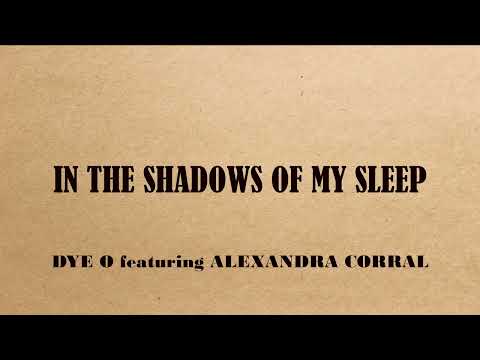 IN THE SHADOWS OF MY SLEEP   DYE O featuring ALEXANDRA CORRAL
