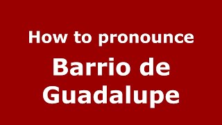 How to pronounce Barrio De Guadalupe