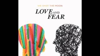 4. We Shot The Moon - Love And Fear