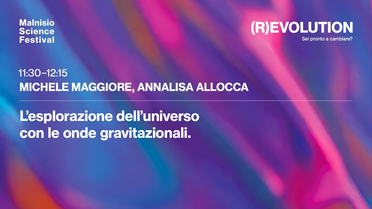 Michele Maggiore e Annalisa Allocca - L’esplorazione dell’Universo con le onde gravitazionali