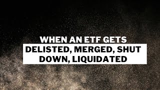 What happens to your money when an etf gets delisted, merged, shut down, liquidated