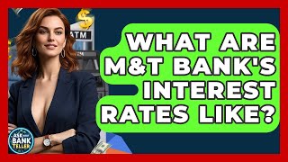 What Are M&T Bank's Interest Rates Like - Ask Your Bank Teller