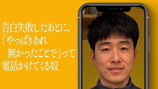 告白失敗したあとに、「やっぱりあれ無かったことで」って電話かけてくる奴