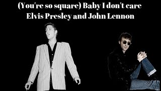 Baby I don&#39;t care (You&#39;re so square)  John Lennon and Elvis Presley