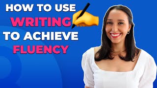How to use writing to help you Achieve English Fluency 3 Tips
