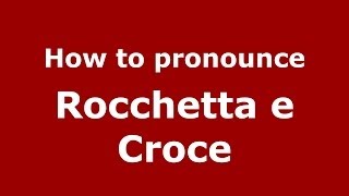 How to pronounce Rocchetta E Croce