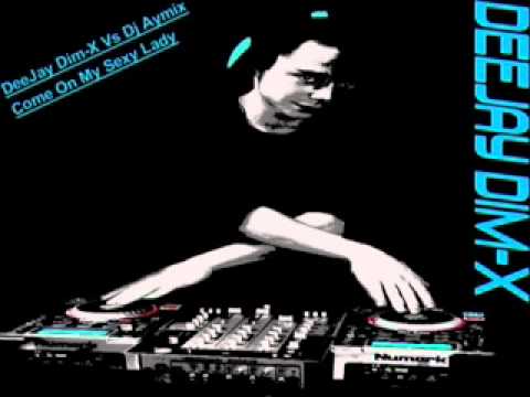 DeeJay Dim-X Vs Dj Aymix- Come On My Sexy Lady