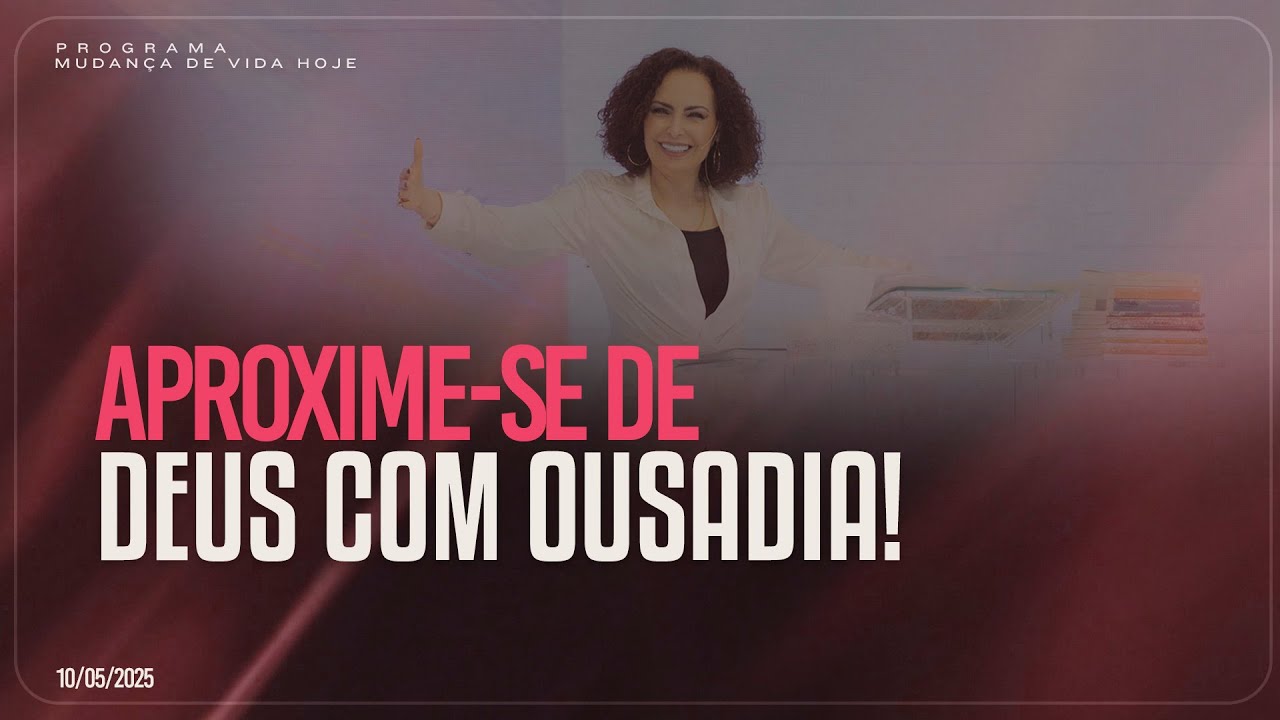 Aproxime-se de Deus com ousadia! | Mudança de Vida Hoje