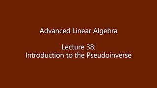Advanced Linear Algebra - Lecture 38: Introduction to the Pseudoinverse