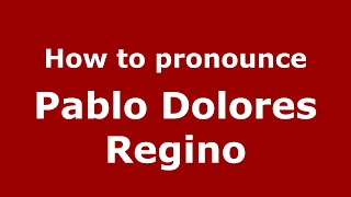 How to pronounce Pablo Dolores Regino