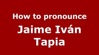 How to pronounce Jaime Iván Tapia