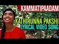 Kathirunna Pakshi LYRICAL| Kammatipaadam Malayalam Movie |Dulquer Salmaan,Vinayakan,Rajeev Ravi