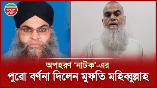 সাজানো অ'প'হরণে নিজের পায়ে কীভাবে শিকল বেঁধেছিলেন, তারও বর্ণনা দিলেন মুফতি মহিব্বুল্লাহ | Mohibullah