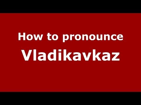 How to pronounce Vladikavkaz (Russian/Russia)  - PronounceNames.com