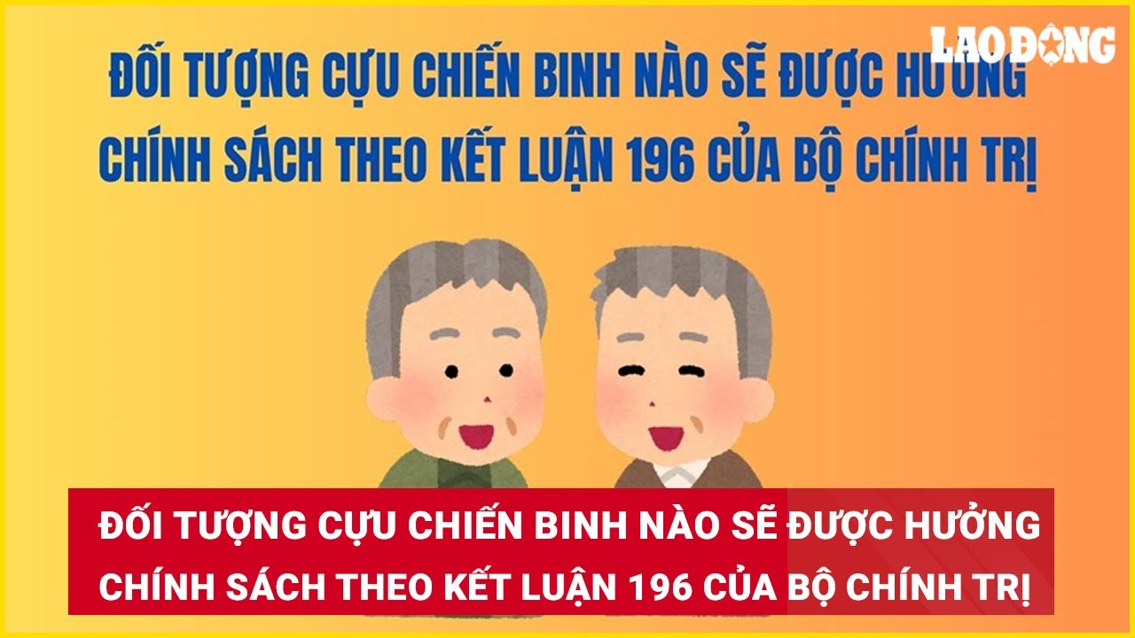 Đối tượng cựu chiến binh sẽ được hưởng chính sách theo Kết luận 196 của Bộ Chính trị