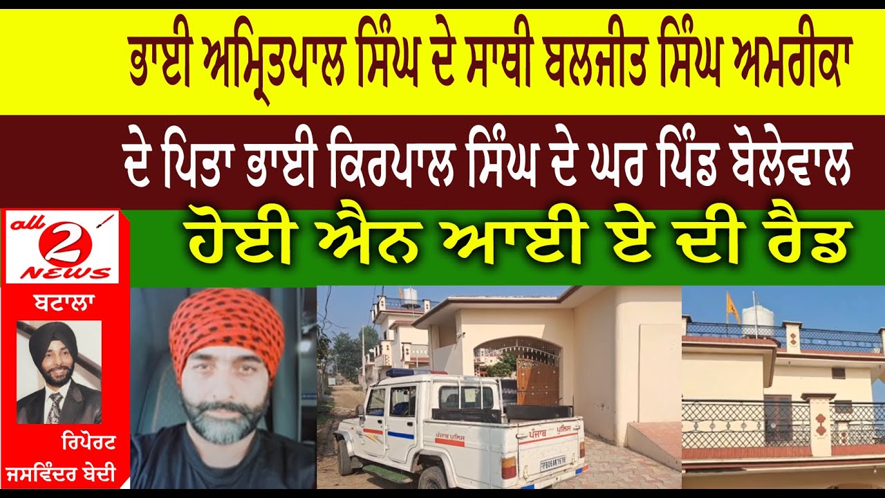 ਭਾਈ ਅਮ੍ਰਿਤਪਾਲ ਸਿੰਘ ਦੇ ਸਾਥੀ ਬਲਜੀਤ ਸਿੰਘ ਅਮਰੀਕਾ ਦੇ ਪਿਤਾ ਭਾਈ ਕਿਰਪਾਲ ਸਿੰਘ ਦੇ ਘਰ ਪਿੰਡ ਬੋਲੇਵਾਲ ਹੋਈ ਐਨ ਆਈ ਏ ਦੀ ਰੈਡ