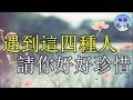 遇到這四種人，請你好好珍惜｜心靈勵志｜快樂客棧