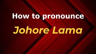 How to pronounce Johore Lama