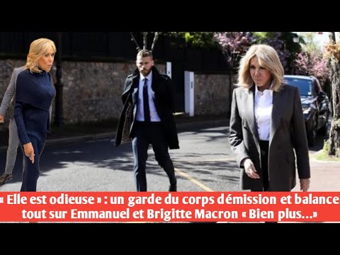 « Elle est odieuse» : un garde du corps démission et balance tout sur Emmanuel et Brigitte Macron...